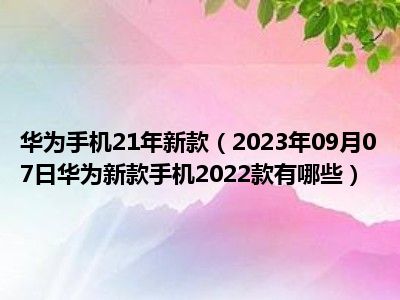 华为手机21年新款（2023年09月07日华为新款手机2022款有哪些）