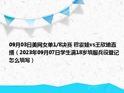 09月03日美网女单1/8决赛 穆霍娃vs王欣瑜直播（2023年09月07日学生满18岁填服兵役登记怎么填写）