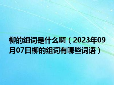 柳的组词是什么啊（2023年09月07日柳的组词有哪些词语）