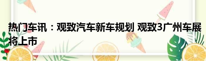 热门车讯：观致汽车新车规划 观致3广州车展将上市