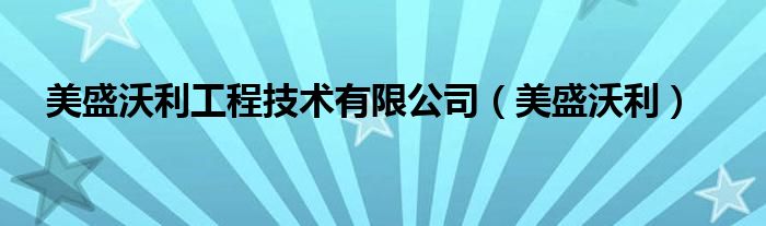  美盛沃利工程技术有限公司（美盛沃利）