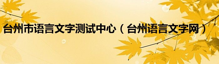  台州市语言文字测试中心（台州语言文字网）