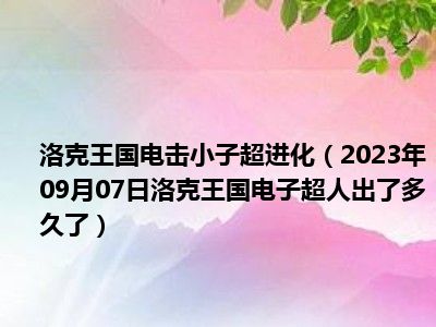 洛克王国电击小子超进化（2023年09月07日洛克王国电子超人出了多久了）