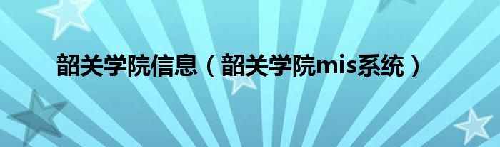  韶关学院信息（韶关学院mis系统）