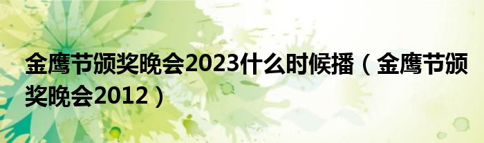  金鹰节颁奖晚会2023什么时候播（金鹰节颁奖晚会2012）