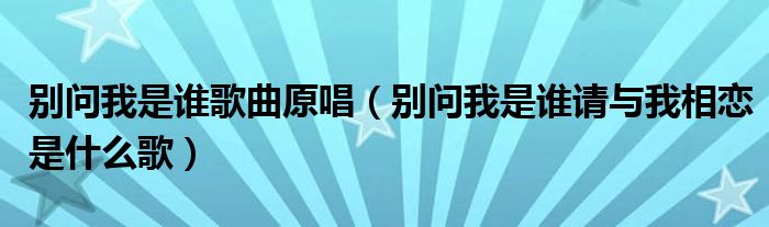  别问我是谁歌曲原唱（别问我是谁请与我相恋是什么歌）