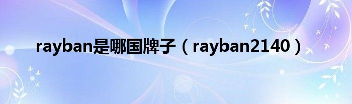  rayban是哪国牌子（rayban2140）