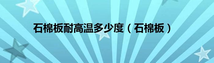  石棉板耐高温多少度（石棉板）