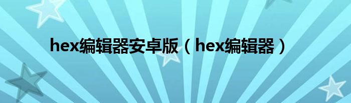 hex编辑器安卓版（hex编辑器）