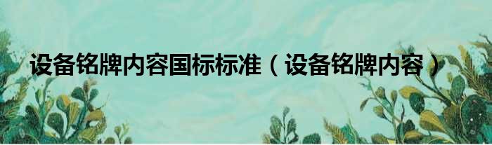 设备铭牌内容国标标准（设备铭牌内容）