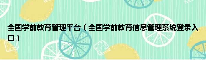 全国学前教育管理平台（全国学前教育信息管理系统登录入口）