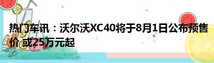 热门车讯：沃尔沃XC40将于8月1日公布预售价 或25万元起