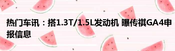 热门车讯：搭1.3T/1.5L发动机 曝传祺GA4申报信息