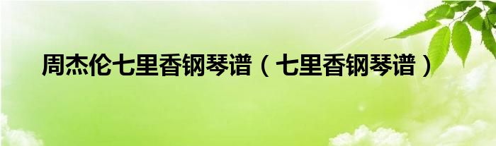 周杰伦七里香钢琴谱（七里香钢琴谱）