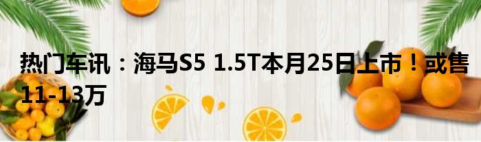 热门车讯：海马S5 1.5T本月25日上市！或售11-13万