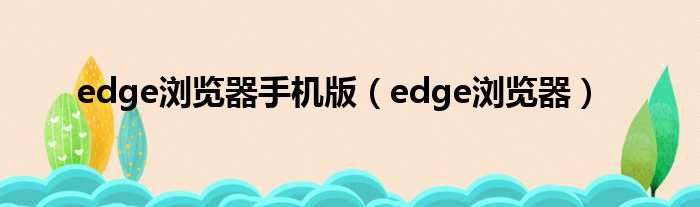 edge浏览器手机版（edge浏览器）