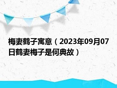 梅妻鹤子寓意（2023年09月07日鹤妻梅子是何典故）