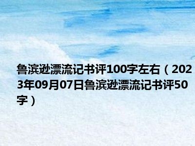 鲁滨逊漂流记书评100字左右（2023年09月07日鲁滨逊漂流记书评50字）