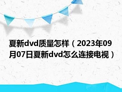 夏新dvd质量怎样（2023年09月07日夏新dvd怎么连接电视）