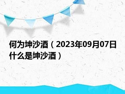 何为坤沙酒（2023年09月07日什么是坤沙酒）