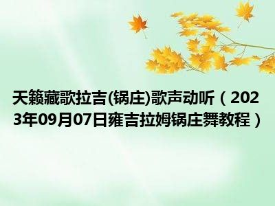 天籁藏歌拉吉(锅庄)歌声动听（2023年09月07日雍吉拉姆锅庄舞教程）