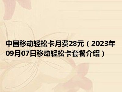 中国移动轻松卡月费28元（2023年09月07日移动轻松卡套餐介绍）