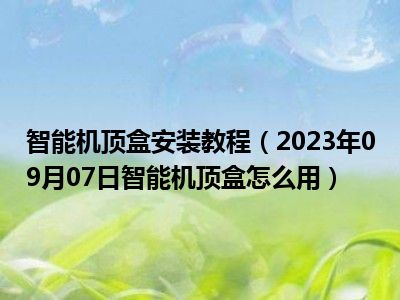 智能机顶盒安装教程（2023年09月07日智能机顶盒怎么用）