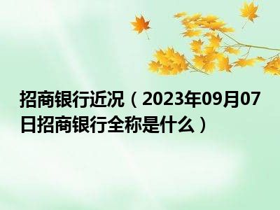 招商银行近况（2023年09月07日招商银行全称是什么）