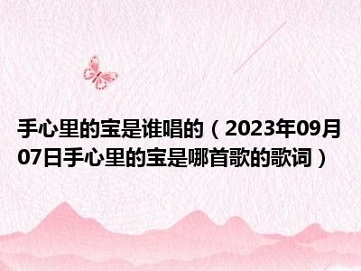 手心里的宝是谁唱的（2023年09月07日手心里的宝是哪首歌的歌词）