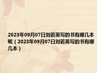 2023年09月07日刘若英写的书有哪几本呢（2023年09月07日刘若英写的书有哪几本）