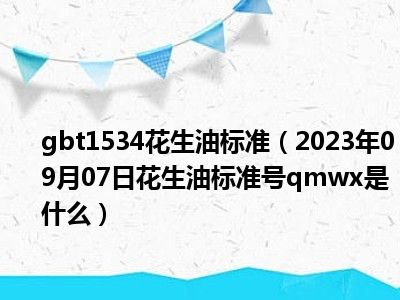 gbt1534花生油标准（2023年09月07日花生油标准号qmwx是什么）