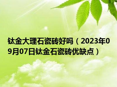 钛金大理石瓷砖好吗（2023年09月07日钛金石瓷砖优缺点）