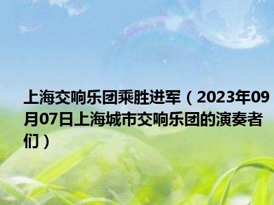 上海交响乐团乘胜进军（2023年09月07日上海城市交响乐团的演奏者们）