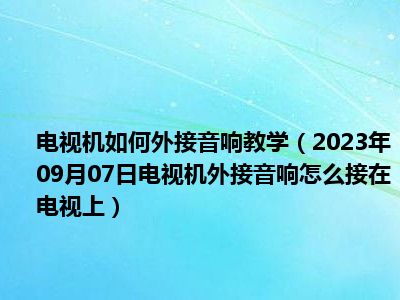 电视机如何外接音响教学（2023年09月07日电视机外接音响怎么接在电视上）