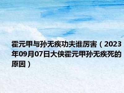 霍元甲与孙无疾功夫谁厉害（2023年09月07日大侠霍元甲孙无疾死的原因）