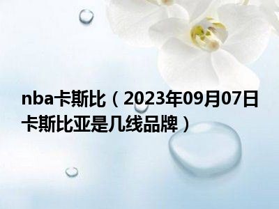 nba卡斯比（2023年09月07日卡斯比亚是几线品牌）