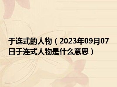 于连式的人物（2023年09月07日于连式人物是什么意思）