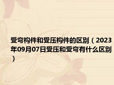 受弯构件和受压构件的区别（2023年09月07日受压和受弯有什么区别）