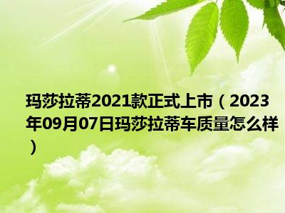 玛莎拉蒂2021款正式上市（2023年09月07日玛莎拉蒂车质量怎么样）