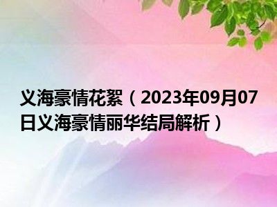 义海豪情花絮（2023年09月07日义海豪情丽华结局解析）