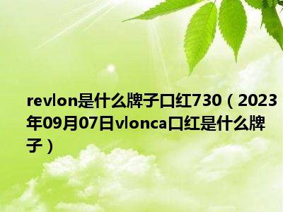 revlon是什么牌子口红730（2023年09月07日vlonca口红是什么牌子）