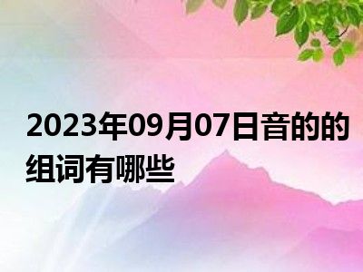 2023年09月07日音的的组词有哪些