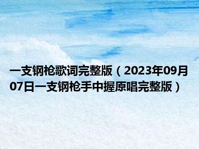 一支钢枪歌词完整版（2023年09月07日一支钢枪手中握原唱完整版）