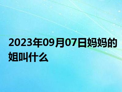 2023年09月07日妈妈的姐叫什么