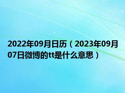 2022年09月日历（2023年09月07日微博的tt是什么意思）