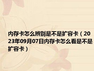 内存卡怎么辨别是不是扩容卡（2023年09月07日内存卡怎么看是不是扩容卡）