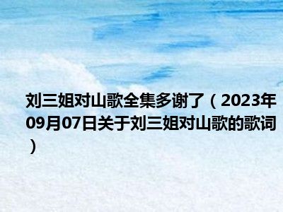 刘三姐对山歌全集多谢了（2023年09月07日关于刘三姐对山歌的歌词）