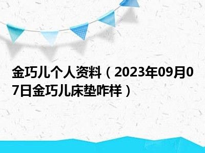 金巧儿个人资料（2023年09月07日金巧儿床垫咋样）