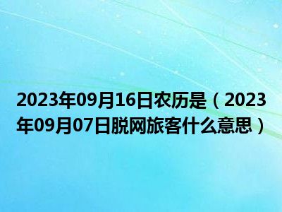 2023年09月16日农历是（2023年09月07日脱网旅客什么意思）