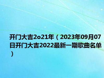 开门大吉2o21年（2023年09月07日开门大吉2022最新一期歌曲名单）